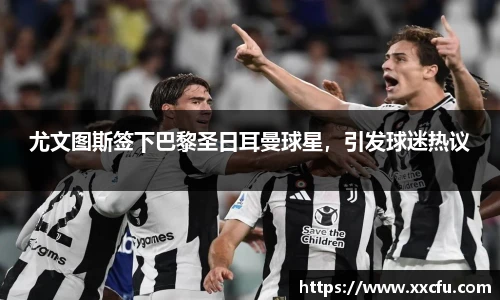 尤文图斯签下巴黎圣日耳曼球星，引发球迷热议