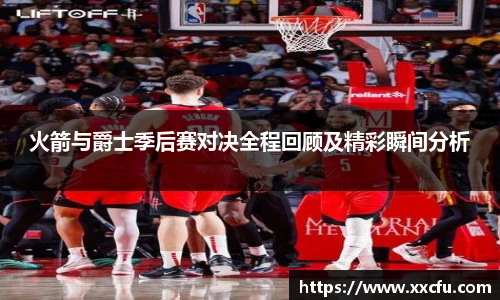 火箭与爵士季后赛对决全程回顾及精彩瞬间分析