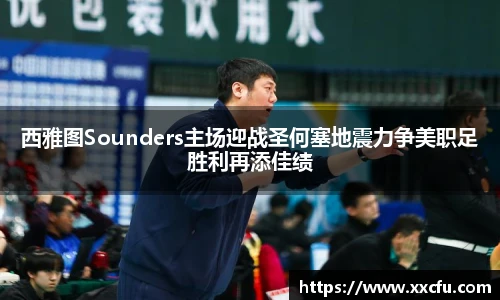 西雅图Sounders主场迎战圣何塞地震力争美职足胜利再添佳绩
