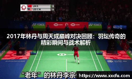 2017年林丹与周天成巅峰对决回顾：羽坛传奇的精彩瞬间与战术解析