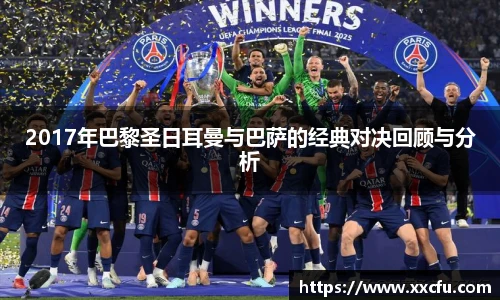 2017年巴黎圣日耳曼与巴萨的经典对决回顾与分析